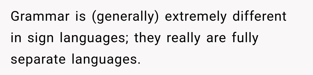 Lab Worker Struggles To Train Deaf Coworker, Then Disability Complaints Raise The Stakes Grammar is (generally) extremely different in sign languages; they really are fully separate languages.