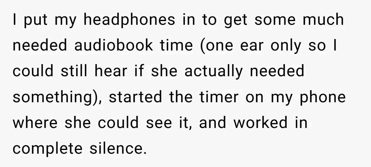 I put my headphones in to get some much needed audiobook time (one ear only so I could still hear if she actually needed something), started the timer on my...