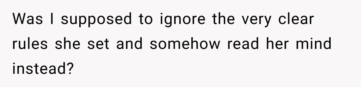 Was I supposed to ignore the very clear rules she set and somehow read her mind instead?