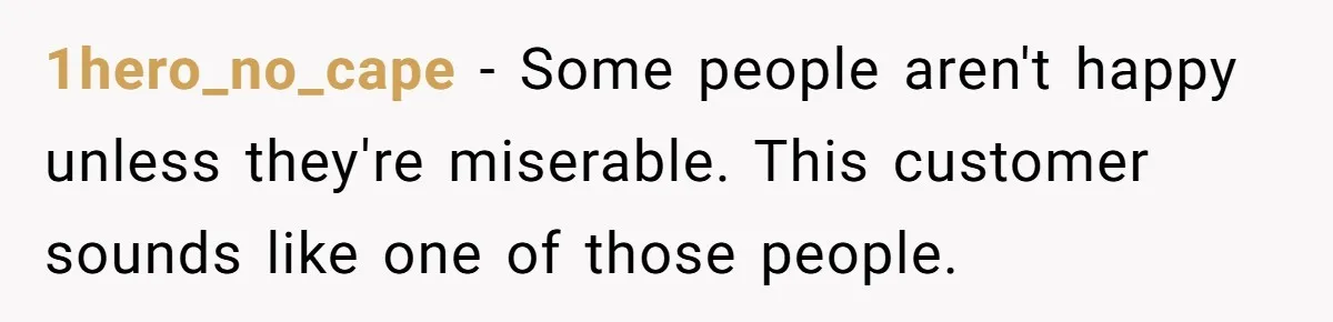 1hero_no_cape − Some people aren't happy unless they're miserable. This customer sounds like one of those people.