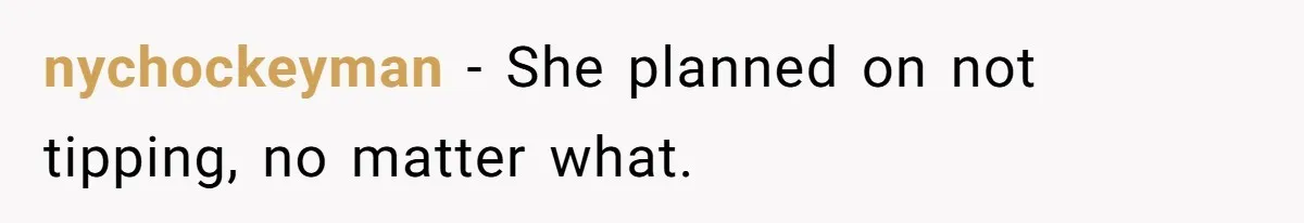 nychockeyman − She planned on not tipping, no matter what.