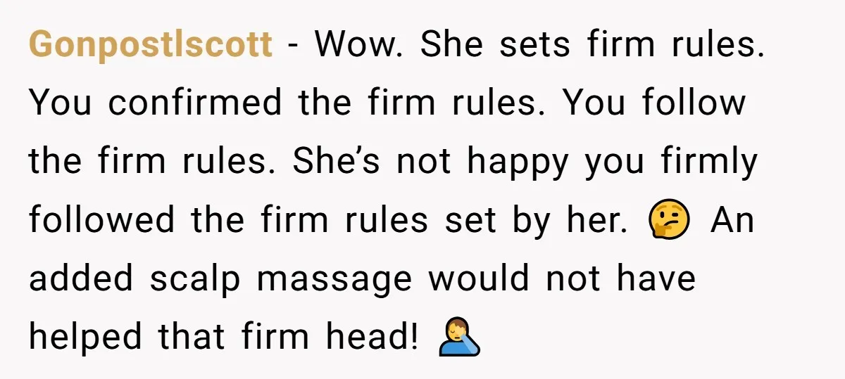 Gonpostlscott − Wow. She sets firm rules. You confirmed the firm rules. You follow the firm rules. She’s not happy you firmly followed the firm rules set by her. 🤔...