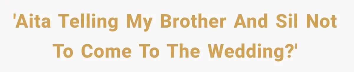 'AITA telling my brother and SIL not to come to the wedding?'