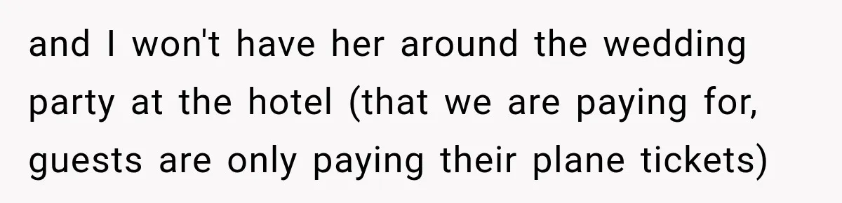 and I won't have her around the wedding party at the hotel (that we are paying for, guests are only paying their plane tickets)