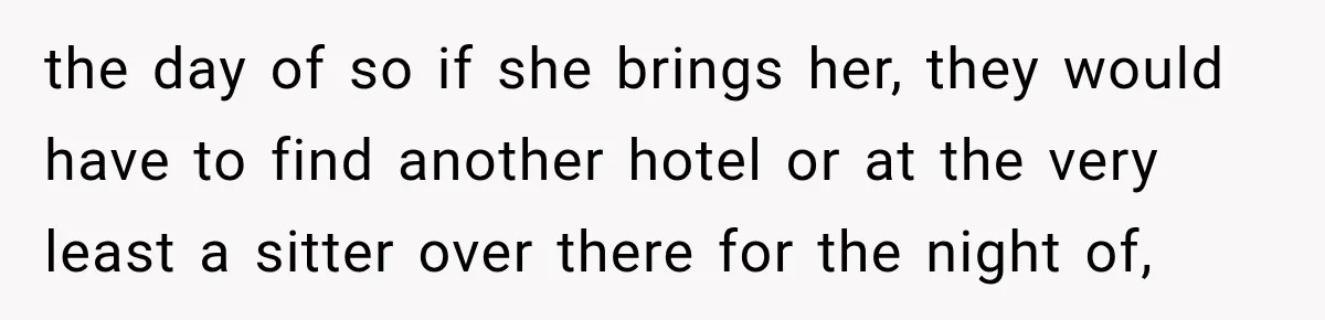 the day of so if she brings her, they would have to find another hotel or at the very least a sitter over there for the night of,