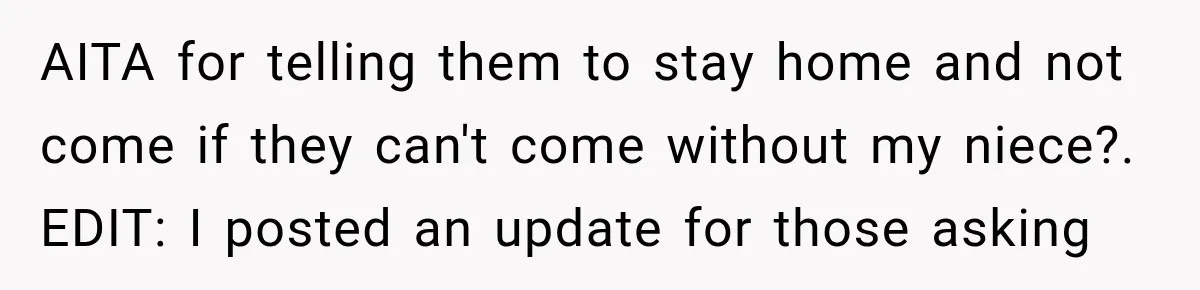AITA for telling them to stay home and not come if they can't come without my niece?. EDIT: I posted an update for those asking