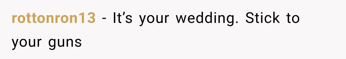 rottonron13 − It’s your wedding. Stick to your guns