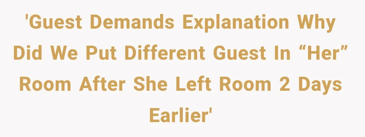 Hotel Guest Checks Out Two Days Early, Then Demands To Know Why Someone Else Got “Her” Room 'Guest demands explanation why did we put different guest in “her” room after she left room 2 days earlier'