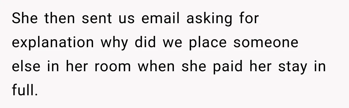 Hotel Guest Checks Out Two Days Early, Then Demands To Know Why Someone Else Got “Her” Room She then sent us email asking for explanation why did we place someone else in her room when she paid her stay in full.