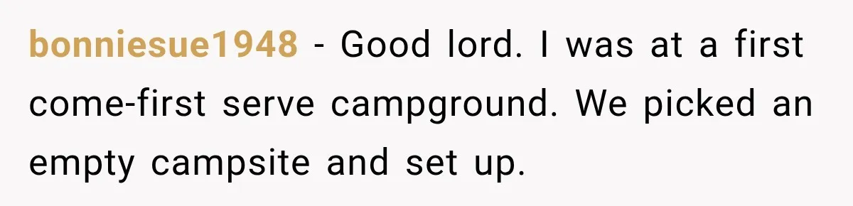 Hotel Guest Checks Out Two Days Early, Then Demands To Know Why Someone Else Got “Her” Room bonniesue1948 − Good lord. I was at a first come-first serve campground. We picked an empty campsite and set up.
