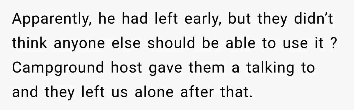 Hotel Guest Checks Out Two Days Early, Then Demands To Know Why Someone Else Got “Her” Room Apparently, he had left early, but they didn’t think anyone else should be able to use it ? Campground host gave them a talking to and they left us alone...
