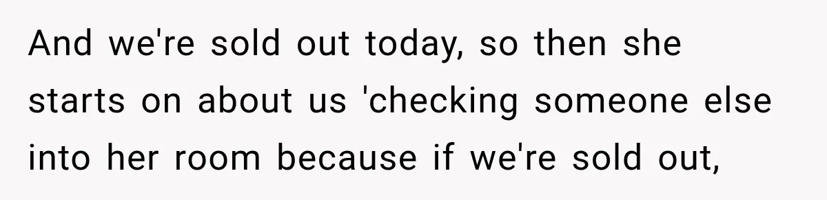 Hotel Guest Checks Out Two Days Early, Then Demands To Know Why Someone Else Got “Her” Room And we're sold out today, so then she starts on about us 'checking someone else into her room because if we're sold out,