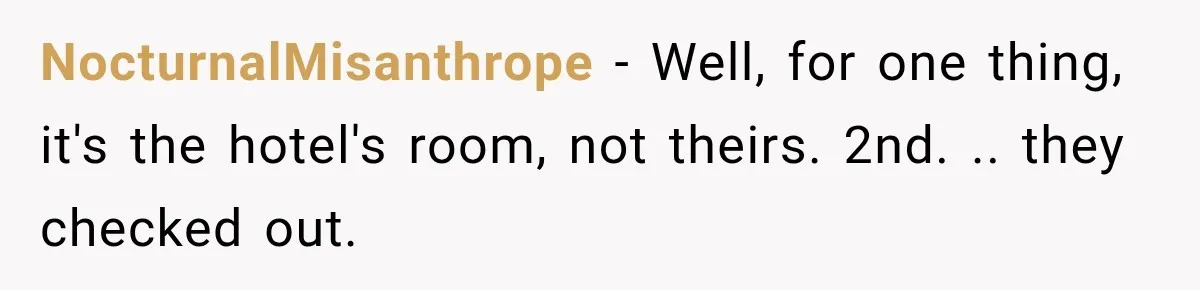 Hotel Guest Checks Out Two Days Early, Then Demands To Know Why Someone Else Got “Her” Room NocturnalMisanthrope − Well, for one thing, it's the hotel's room, not theirs. 2nd. .. they checked out.