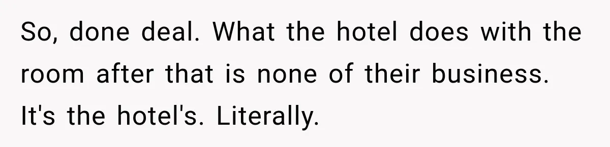 Hotel Guest Checks Out Two Days Early, Then Demands To Know Why Someone Else Got “Her” Room So, done deal. What the hotel does with the room after that is none of their business. It's the hotel's. Literally.