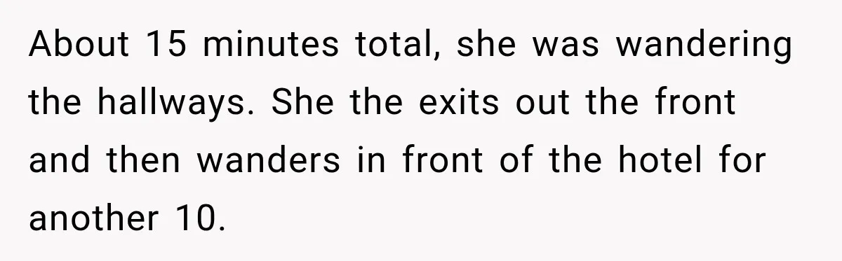 Hotel Worker Tells Non-Guest To Leave, Then Gets Accused Of Racism And Threatened With A Recording About 15 minutes total, she was wandering the hallways. She the exits out the front and then wanders in front of the hotel for another 10.