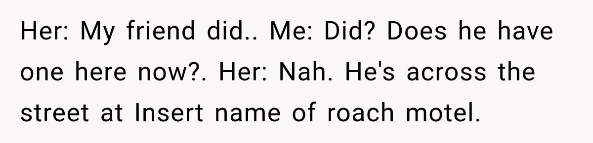 Hotel Worker Tells Non-Guest To Leave, Then Gets Accused Of Racism And Threatened With A Recording Her: My friend did.. Me: Did? Does he have one here now?. Her: Nah. He's across the street at Insert name of roach motel.
