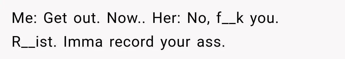 Hotel Worker Tells Non-Guest To Leave, Then Gets Accused Of Racism And Threatened With A Recording Me: Get out. Now.. Her: No, f__k you. R__ist. Imma record your ass.
