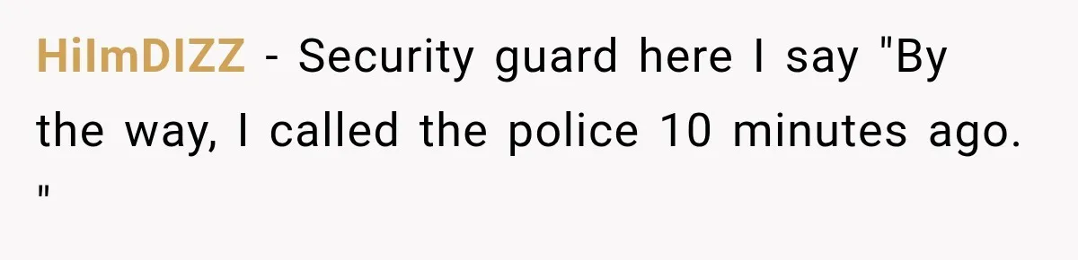 Hotel Worker Tells Non-Guest To Leave, Then Gets Accused Of Racism And Threatened With A Recording HiImDIZZ − Security guard here I say "By the way, I called the police 10 minutes ago. "