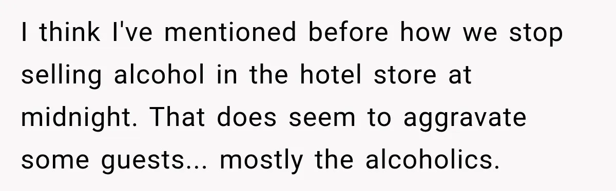 I think I've mentioned before how we stop selling alcohol in the hotel store at midnight. That does seem to aggravate some guests... mostly the alcoholics.