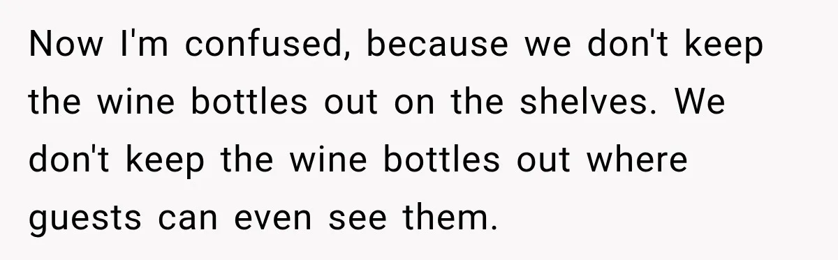Now I'm confused, because we don't keep the wine bottles out on the shelves. We don't keep the wine bottles out where guests can even see them.