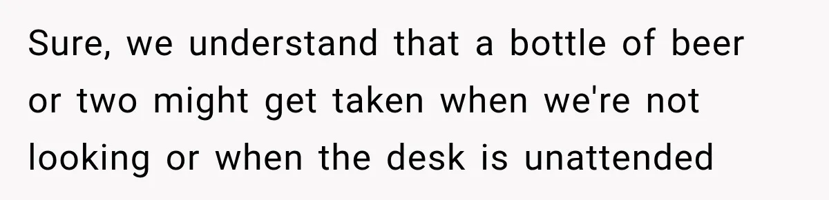 Sure, we understand that a bottle of beer or two might get taken when we're not looking or when the desk is unattended
