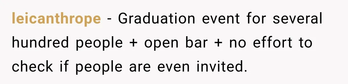 leicanthrope − Graduation event for several hundred people + open bar + no effort to check if people are even invited.