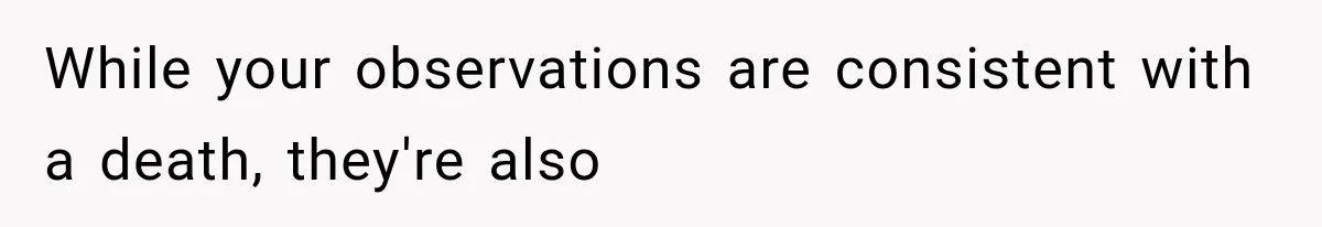 While your observations are consistent with a death, they're also