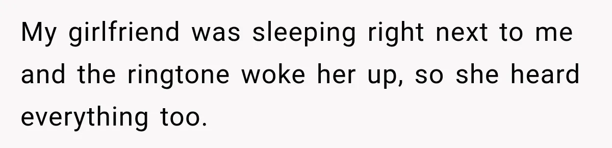My girlfriend was sleeping right next to me and the ringtone woke her up, so she heard everything too.