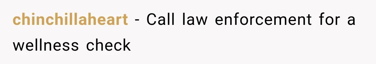 chinchillaheart − Call law enforcement for a wellness check