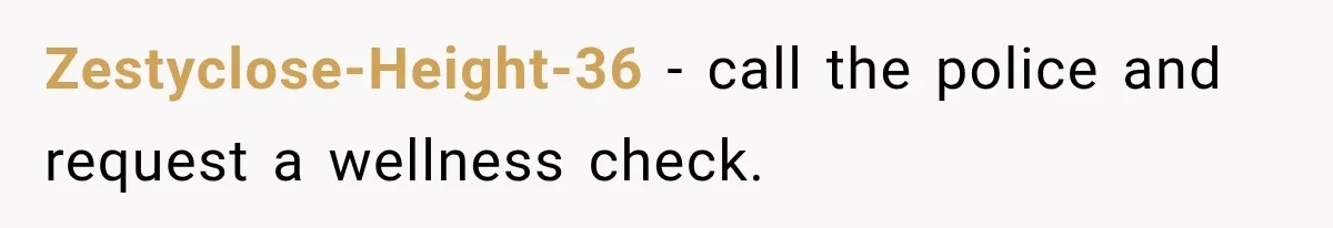Zestyclose-Height-36 − call the police and request a wellness check.