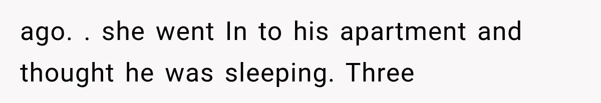 ago. . she went In to his apartment and thought he was sleeping. Three