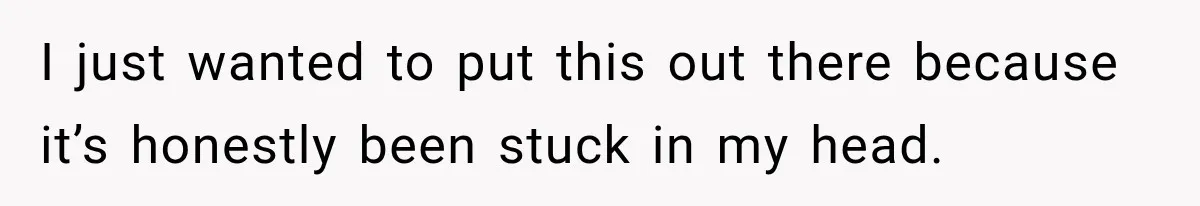I just wanted to put this out there because it’s honestly been stuck in my head.