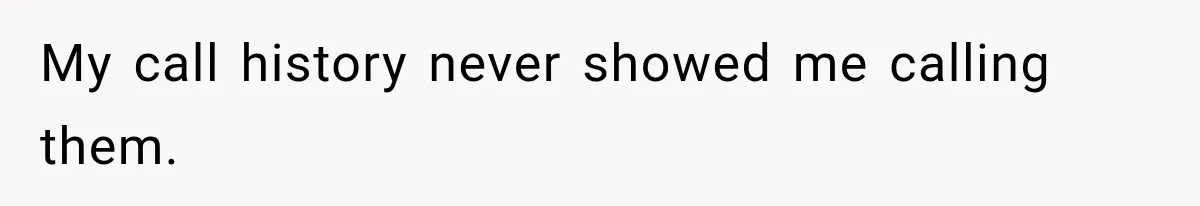 My call history never showed me calling them.