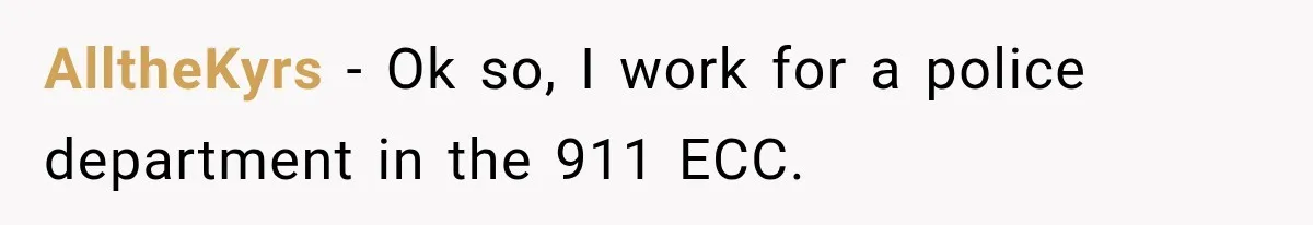AlltheKyrs − Ok so, I work for a police department in the 911 ECC.