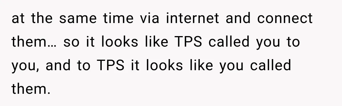 at the same time via internet and connect them… so it looks like TPS called you to you, and to TPS it looks like you called them.