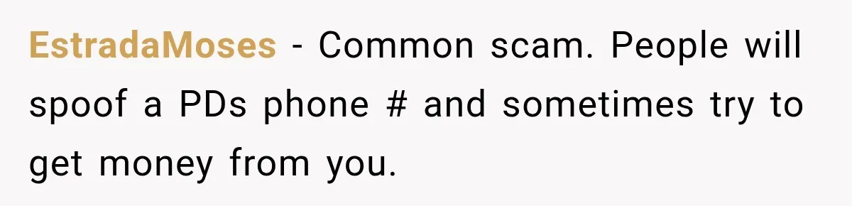 EstradaMoses − Common scam. People will spoof a PDs phone # and sometimes try to get money from you.