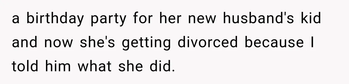 a birthday party for her new husband's kid and now she's getting divorced because I told him what she did.
