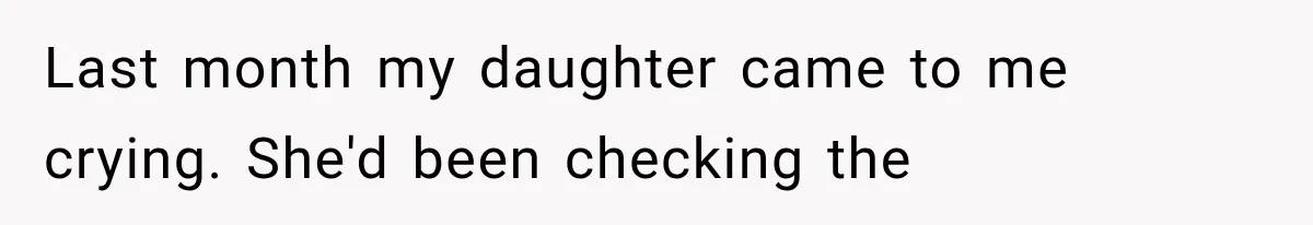 Last month my daughter came to me crying. She'd been checking the