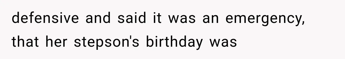 defensive and said it was an emergency, that her stepson's birthday was