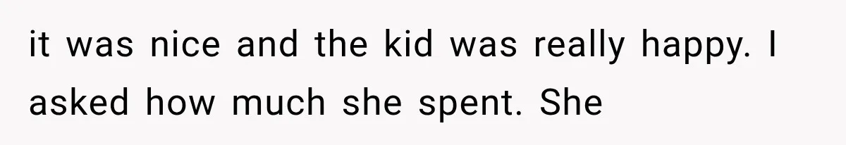 it was nice and the kid was really happy. I asked how much she spent. She