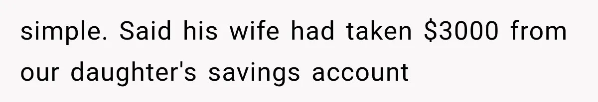 simple. Said his wife had taken $3000 from our daughter's savings account