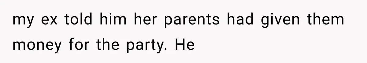 my ex told him her parents had given them money for the party. He