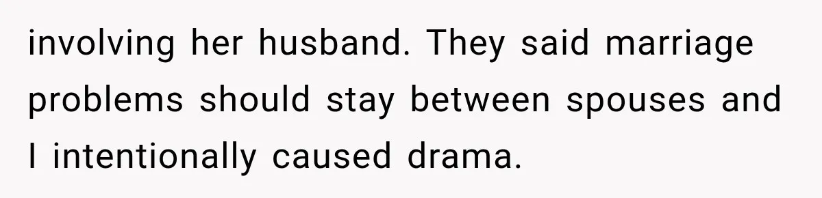 involving her husband. They said marriage problems should stay between spouses and I intentionally caused drama.
