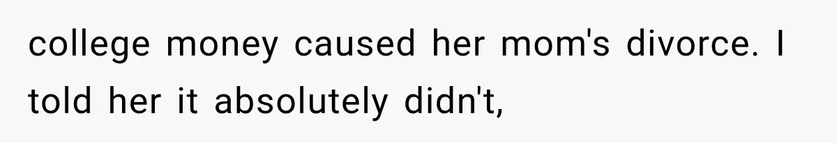 college money caused her mom's divorce. I told her it absolutely didn't,
