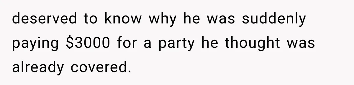 deserved to know why he was suddenly paying $3000 for a party he thought was already covered.