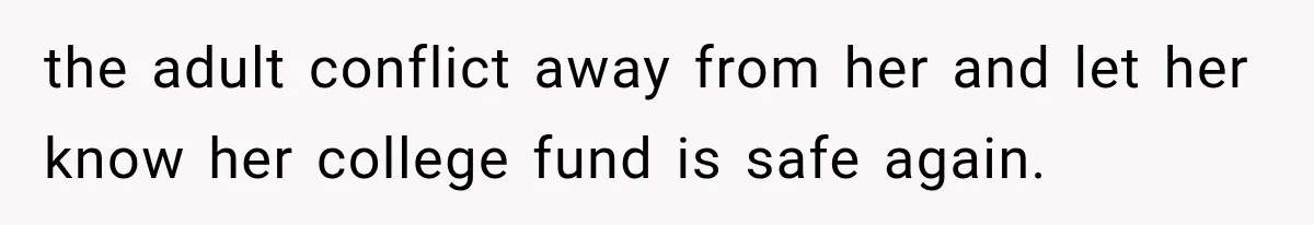 the adult conflict away from her and let her know her college fund is safe again.