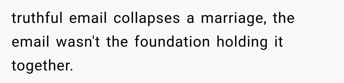 truthful email collapses a marriage, the email wasn't the foundation holding it together.
