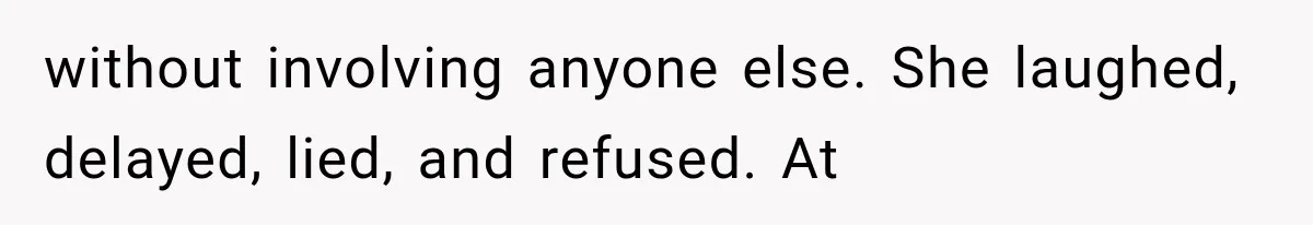 without involving anyone else. She laughed, delayed, lied, and refused. At