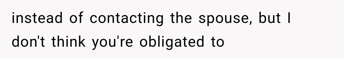 instead of contacting the spouse, but I don't think you're obligated to