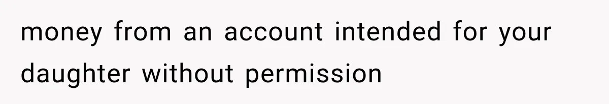 money from an account intended for your daughter without permission